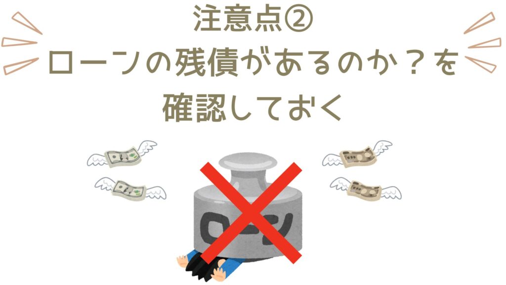 車を売る時の注意点の一つは「ローンの残債があるか？」を確認しておくということ。買取業者によっては「ローン残債がある車」は買取対象から外れる場合があるので注意が必要です。また、ローン残債ありでも買ってくれる買取業者の場合は、残債をどのように処理するのか？を確認しておきましょう。確認した内容をローン会社に伝えて対処可能か？を相談しておくと万全ですね。